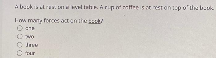 A Book Is At Rest On A Level Table A Cup Of Coffee Is At Rest On Top Of The Book How Many Forces Act On The Book One 1