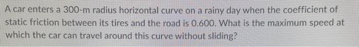 A Car Enters A 300 M Radius Horizontal Curve On A Rainy Day When The Coefficient Of Static Friction Between Its Tires An 1