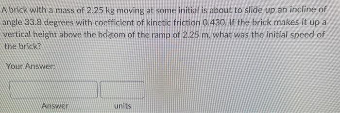 A Brick With A Mass Of 2 25 Kg Moving At Some Initial Is About To Slide Up An Incline Of Angle 33 8 Degrees With Coeffic 1