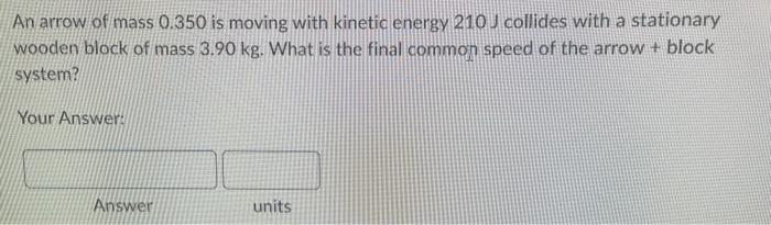 An Arrow Of Mass 0 350 Is Moving With Kinetic Energy 210 J Collides With A Stationary Wooden Block Of Mass 3 90 Kg What 1
