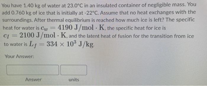 You Have 1 40 Kg Of Water At 23 0 C In An Insulated Container Of Negligible Mass You Add 0 760 Kg Of Ice That Is Initia 1