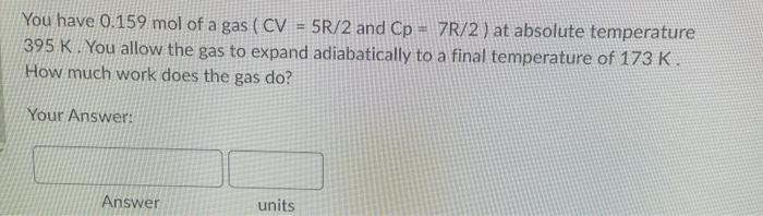 You Have 0 159 Mol Of A Gas Cv 5r 2 And Cp 7r 2 At Absolute Temperature 395 K You Allow The Gas To Expand Adiabat 1