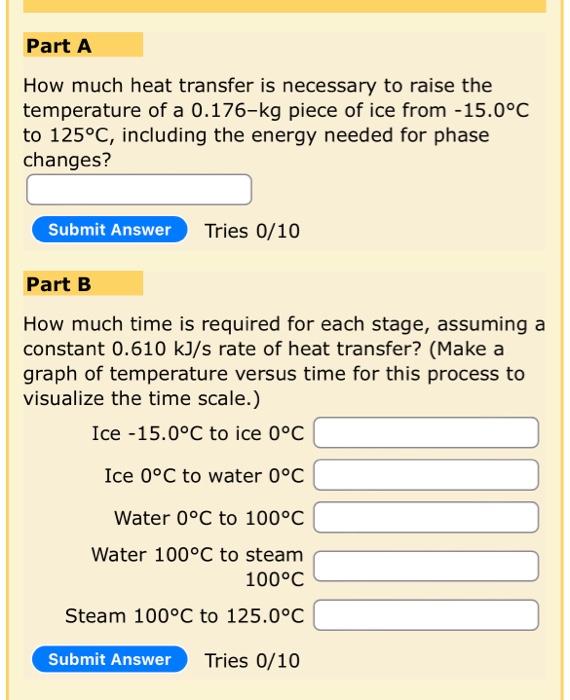 Part A How Much Heat Transfer Is Necessary To Raise The Temperature Of A 0 176 Kg Piece Of Ice From 15 0 C To 125 C In 1
