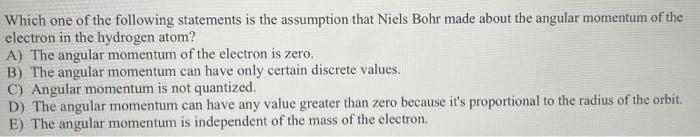 Which One Of The Following Statements Is The Assumption That Niels Bohr Made About The Angular Momentum Of The Electron 1