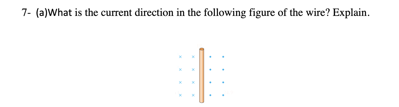 7 A What Is The Current Direction In The Following Figure Of The Wire Explain X X X X X X X X B Find The Net Magn 1