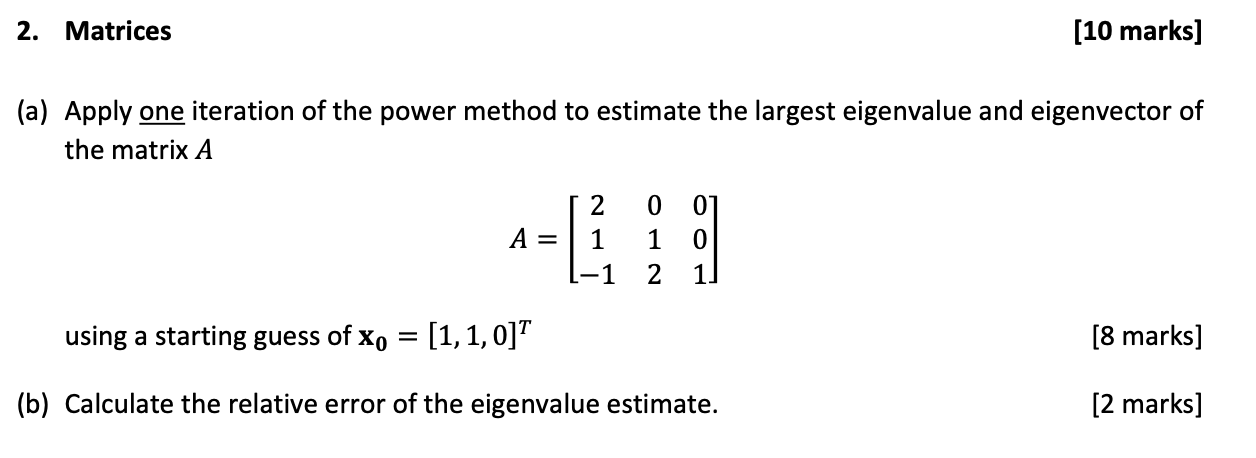 2 Matrices 10 Marks A Apply One Iteration Of The Power Method To Estimate The Largest Eigenvalue And Eigenvector Of 1