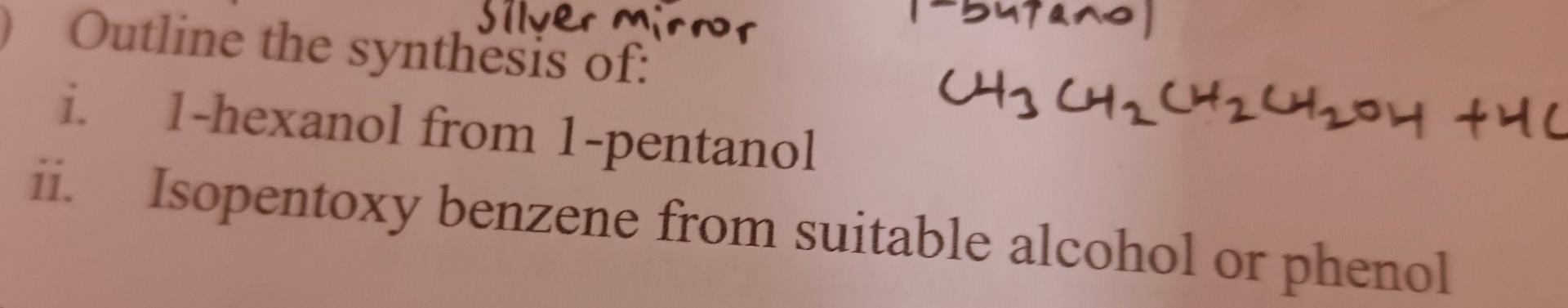 Silver Mirror 0 Outline The Synthesis Of I 1 Hexanol From 1 Pentanol Ii Isopentoxy Benzene From Suitable Alcohol Or P 1