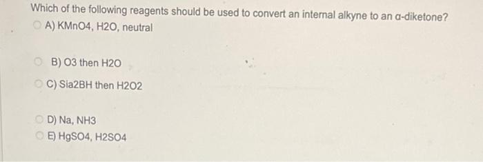 Which Of The Following Reagents Should Be Used To Convert An Internal Alkyne To An A Diketone Oa Kmno4 H2o Neutral O 1