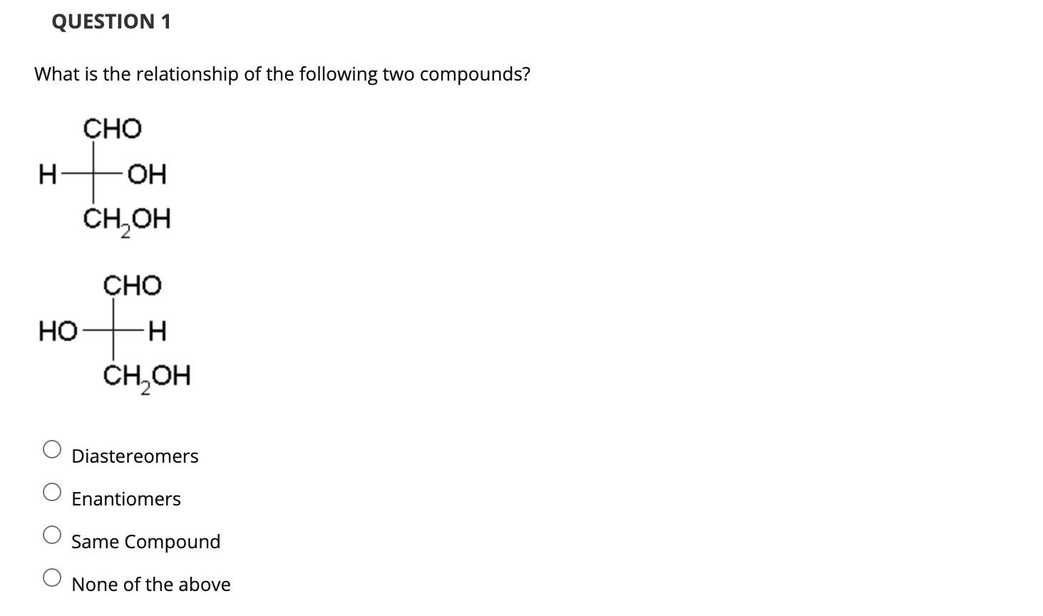 Question 1 What Is The Relationship Of The Following Two Compounds Cho H Ho Oh Ch Oh Cho H Ch Oh Diastereomers Enantio 1