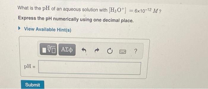 What Is The Ph Of An Aqueous Solution With H3o 6x10 12 M Express The Ph Numerically Using One Decimal Place View 1