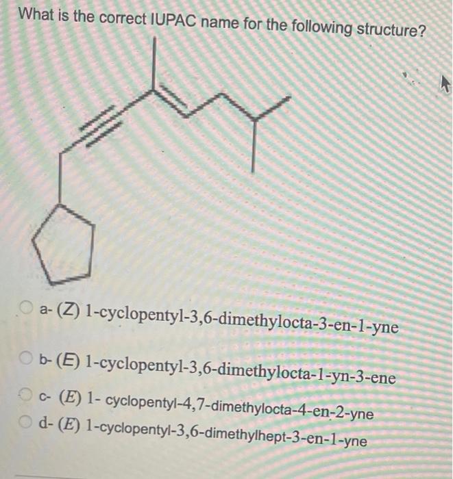 What Is The Correct Iupac Name For The Following Structure A Z 1 Cyclopentyl 3 6 Dimethylocta 3 En 1 Yne Ob E 1 C 1
