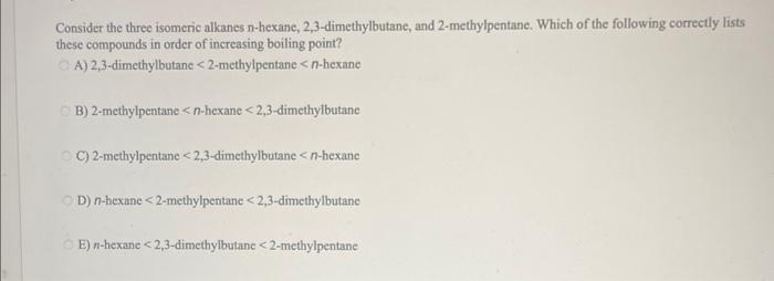 Consider The Three Isomeric Alkanes N Hexane 2 3 Dimethylbutane And 2 Methylpentane Which Of The Following Correctly 1