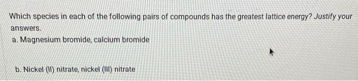 Which Species In Each Of The Following Pairs Of Compounds Has The Greatest Lattice Energy Justify Your Answers A Magn 1