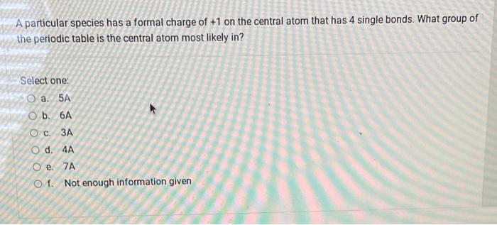 A Particular Species Has A Formal Charge Of 1 On The Central Atom That Has 4 Single Bonds What Group Of The Periodic T 1