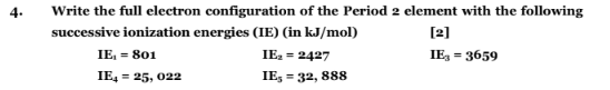 4 Write The Full Electron Configuration Of The Period 2 Element With The Following Successive Ionization Energies Ie 1