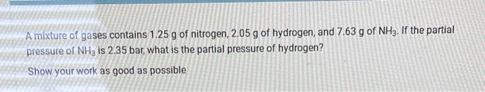 A Mixture Of Gases Contains 1 25 G Of Nitrogen 2 05 G Of Hydrogen And 7 63 G Of Nh3 If The Partial Pressure Of Nh3 Is 1
