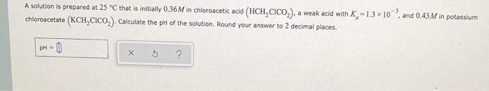 A Solution Is Prepared At 25 C That Is Initially 0 36m In Chloroacetic Acid Hch Cico A Weak Acid With K 1 3 X 10 A 1