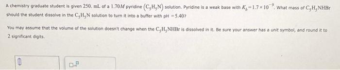 A Chemistry Graduate Student Is Given 250 Ml Of A 1 70m Pyridine C H N Solution Pyridine Is A Weak Base With K 1 7 1