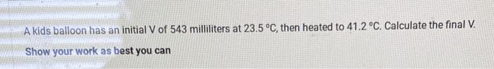 A Kids Balloon Has An Initial V Of 543 Milliliters At 23 5 C Then Heated To 41 2 C Calculate The Final V Show Your 1