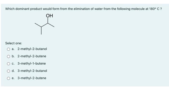 Which Dominant Product Would Form From The Elimination Of Water From The Following Molecule At 180 C Oh Select One O 1