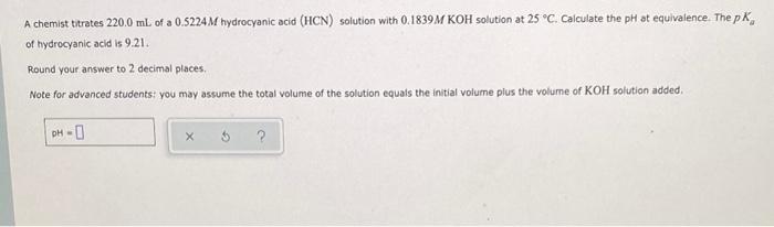 A Chemist Titrates 220 0 Ml Of A 0 5224 M Hydrocyanic Acid Hcn Solution With 0 1839 M Koh Solution At 25 C Calculate 1