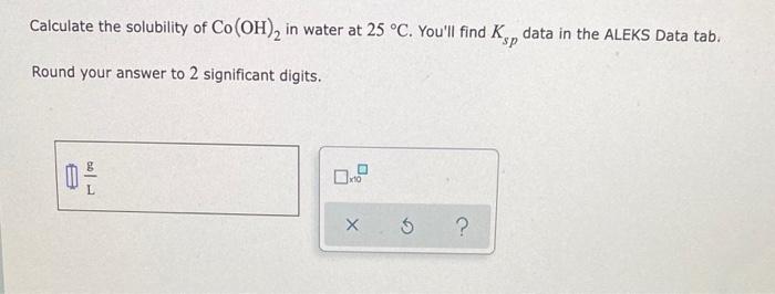 Calculate The Solubility Of Co Oh 2 In Water At 25 C You Ll Find Kp Data In The Aleks Data Tab Sp Round Your Answer 1