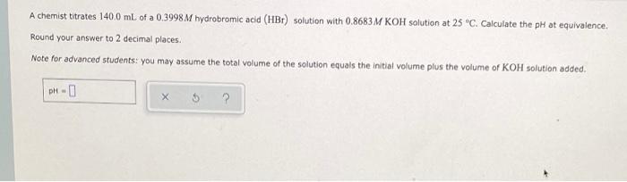 A Chemist Titrates 140 0 Ml Of A 0 3998 M Hydrobromic Acid Hbr Solution With 0 8683 M Koh Solution At 25 C Calculate 1