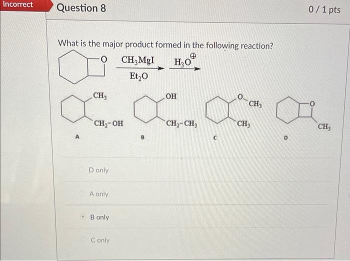 Incorrect Question 8 What Is The Major Product Formed In The Following Reaction 0 Ch3mgi H O Et 0 Ch3 Ch Oh D Only A 1