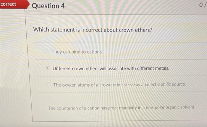 Correct Question 4 Which Statement Is Incorrect About Crown Ethers They Can Bind To Cations Different Crown Ethers Wil 1