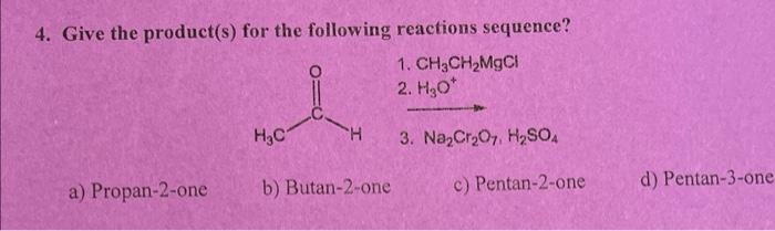 4 Give The Product S For The Following Reactions Sequence 1 Ch3ch Mgcl 2 H O A Propan 2 One H C H B Butan 2 One 2