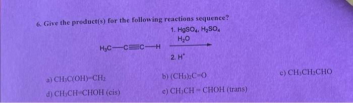 6 Give The Product S For The Following Reactions Sequence 1 Hgso4 H So4 H O H Cc Ch A Chic Oh Ch D Ch3ch Choh 1