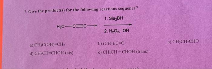 7 Give The Product S For The Following Reactions Sequence 1 Sia Bh H Cc Ch A Ch C Oh Ch D Ch3ch Choh Cis 2 H 1