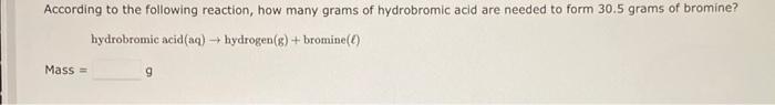 According To The Following Reaction How Many Grams Of Hydrobromic Acid Are Needed To Form 30 5 Grams Of Bromine Hydrob 1