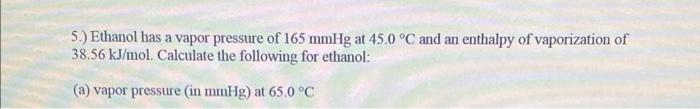 5 Ethanol Has A Vapor Pressure Of 165 Mmhg At 45 0 C And An Enthalpy Of Vaporization Of 38 56 Kj Mol Calculate The F 1