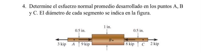 4 Determine El Esfuerzo Normal Promedio Desarrollado En Los Puntos A B Y C El Diametro De Cada Segmento Se Indica En 1