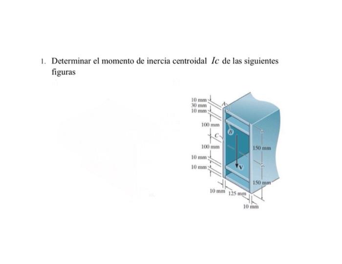1 Determinar El Momento De Inercia Centroidal Ic De Las Siguientes Figuras 10 Mm 30 Mm 10 Mm 100 Mm 100 Mm 150 Mm 10 Mm 1