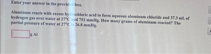 Enter Your Answer In The Provided Box Aluminum Reacts With Excess Hydrochloric Acid To Form Aqueous Aluminum Chloride A 1
