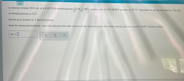 A Chemist Titrates 50 0 Ml Of A 0 8279 M Dimethylamine Ch Nh Solution With 0 1635 M Hcl Solution At 25 C Calculat 1