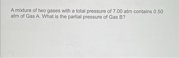 A Mixture Of Two Gases With A Total Pressure Of 7 00 Atm Contains 0 50 Atm Of Gas A What Is The Partial Pressure Of Gas 1