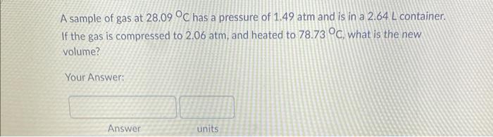 A Sample Of Gas At 28 09 C Has A Pressure Of 1 49 Atm And Is In A 2 64 L Container If The Gas Is Compressed To 2 06 At 1