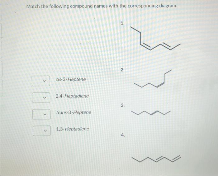 Match The Following Compound Names With The Corresponding Diagram Cis 3 Heptene 2 4 Heptadiene Trans 3 Heptene 1 3 He 1