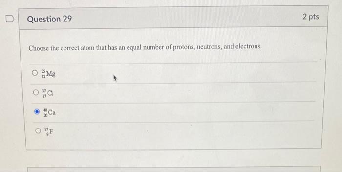 Question 29 Choose The Correct Atom That Has An Equal Number Of Protons Neutrons And Electrons Omg O A Of 2 Pts 1
