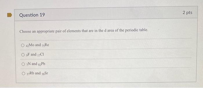 Question 19 Choose An Appropriate Pair Of Elements That Are In The D Area Of The Periodic Table 42mo And 75re O9f And 1 1