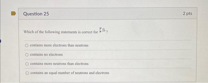 Question 25 Sin Which Of The Following Statements Is Correct For Contains More Electrons Than Neutrons Contains No Ele 1