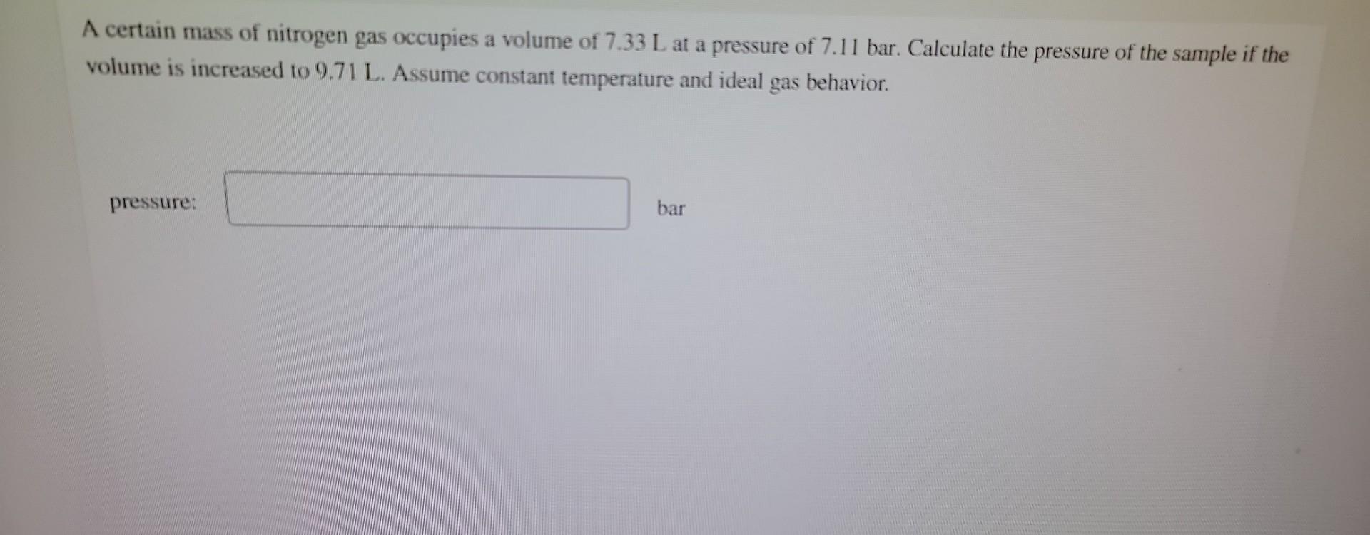 A Certain Mass Of Nitrogen Gas Occupies A Volume Of 7 33 L At A Pressure Of 7 11 Bar Calculate The Pressure Of The Samp 1