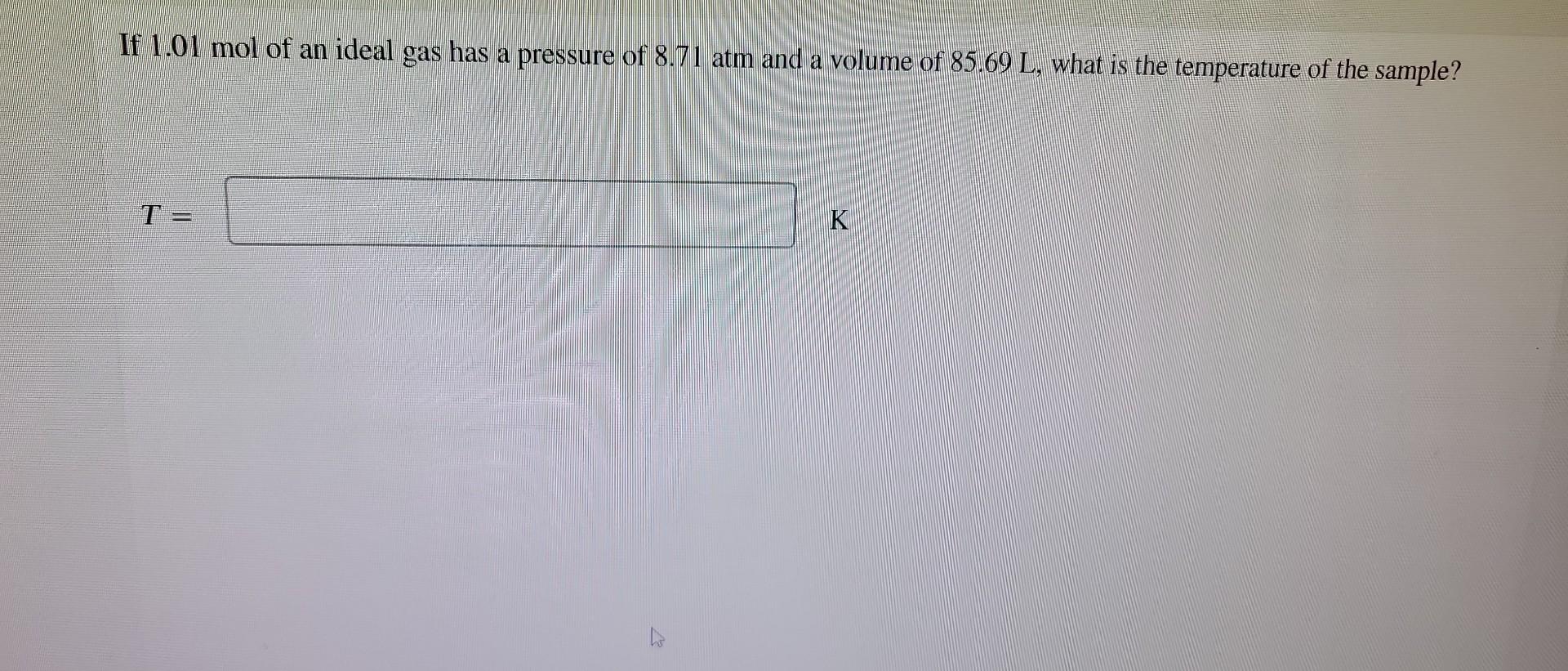 If 1 01 Mol Of An Ideal Gas Has A Pressure Of 8 71 Atm And A Volume Of 85 69 L What Is The Temperature Of The Sample 1