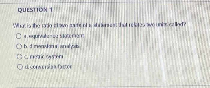 Question 1 What Is The Ratio Of Two Parts Of A Statement That Relates Two Units Called O A Equivalence Statement B Di 1