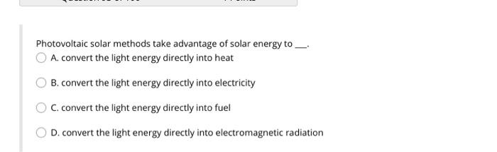 Photovoltaic Solar Methods Take Advantage Of Solar Energy To A Convert The Light Energy Directly Into Heat B Convert T 1