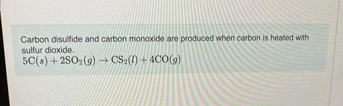 Carbon Disulfide And Carbon Monoxide Are Produced When Carbon Is Heated With Sulfur Dioxide 5c S 2so2 G Cs 1 4 1