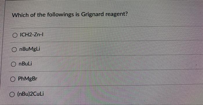 Which Of The Followings Is Grignard Reagent O Ich2 Zn L Onbumgli Onbuli O Phmgbr O Nbu 2culi 1